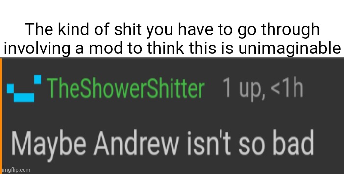 The kind of shit you have to go through involving a mod to think this is unimaginable | made w/ Imgflip meme maker