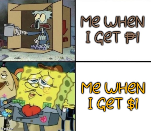 $1 = ₱55. | ME WHEN I GET ₱1; ME WHEN I GET $1 | image tagged in poor squidward vs rich spongebob | made w/ Imgflip meme maker