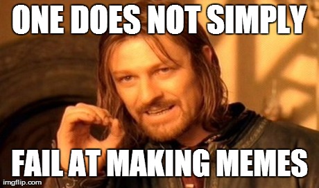 ONE DOES NOT SIMPLY FAIL AT MAKING MEMES | image tagged in memes,one does not simply | made w/ Imgflip meme maker