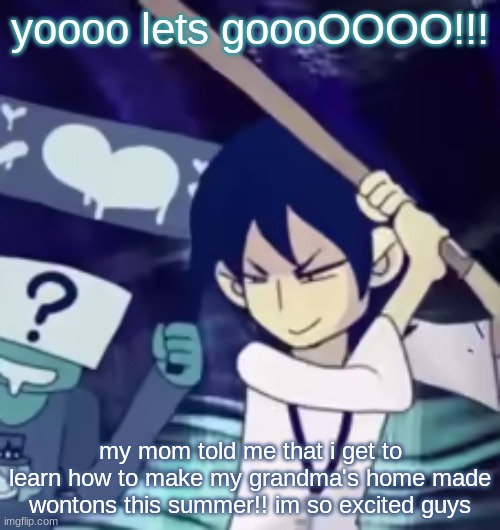 we get to actually wrap it apparently, too | yoooo lets goooOOOO!!! my mom told me that i get to learn how to make my grandma's home made wontons this summer!! im so excited guys | image tagged in tophamhatkyo baseball bat | made w/ Imgflip meme maker
