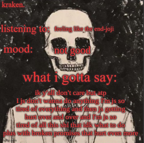 . | feeling like the end-joji; not good; ik y'all don't care but atp I js don't wanna do anything I'm js so tired of everything and then js getting hurt over and over and I'm js so tired of all this shi that idk what to do plus with broken promises that hurt even more | made w/ Imgflip meme maker