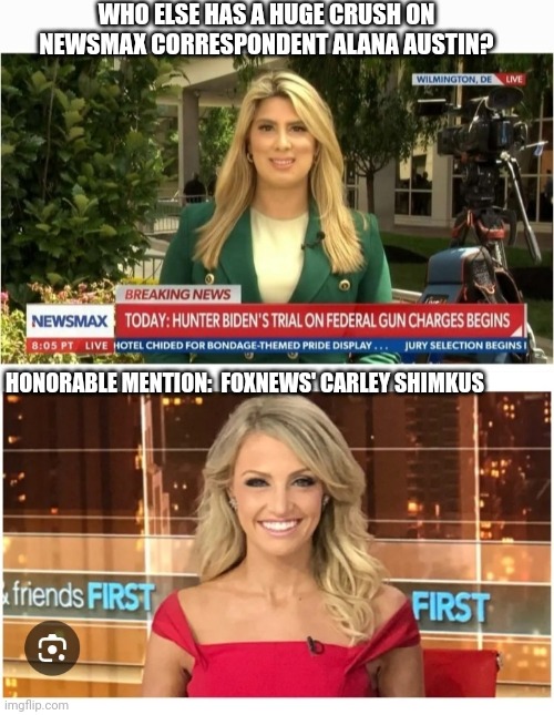 Smokin' Hot NewsBabes | WHO ELSE HAS A HUGE CRUSH ON NEWSMAX CORRESPONDENT ALANA AUSTIN? HONORABLE MENTION:  FOXNEWS' CARLEY SHIMKUS | image tagged in beautiful,conservative,newsies,women talking | made w/ Imgflip meme maker