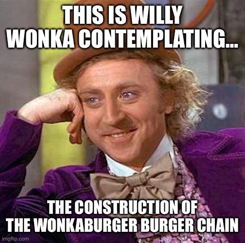 Coming to your town soon! | THIS IS WILLY WONKA CONTEMPLATING…; THE CONSTRUCTION OF THE WONKABURGER BURGER CHAIN | image tagged in memes,creepy condescending wonka | made w/ Imgflip meme maker