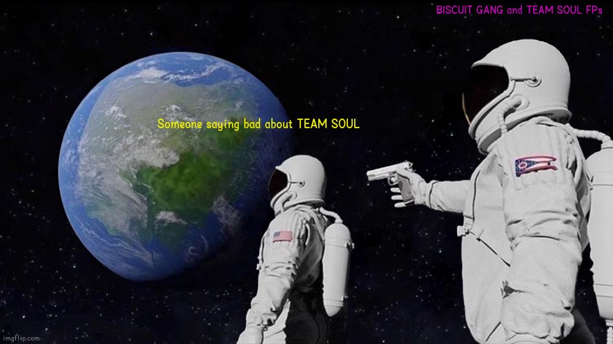 Always Has Been | BISCUIT GANG and TEAM SOUL FPs; Someone saying bad about TEAM SOUL | image tagged in memes,always has been | made w/ Imgflip meme maker