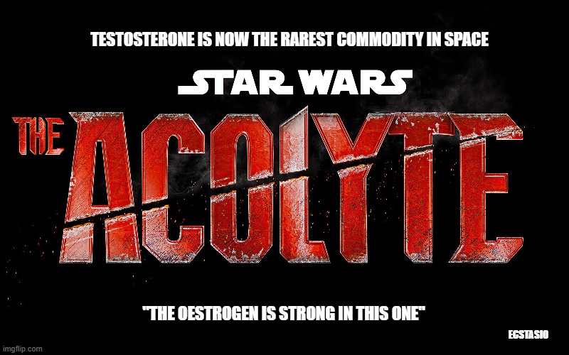 The Acolyte | TESTOSTERONE IS NOW THE RAREST COMMODITY IN SPACE; "THE OESTROGEN IS STRONG IN THIS ONE"; ECSTASIO | made w/ Imgflip meme maker