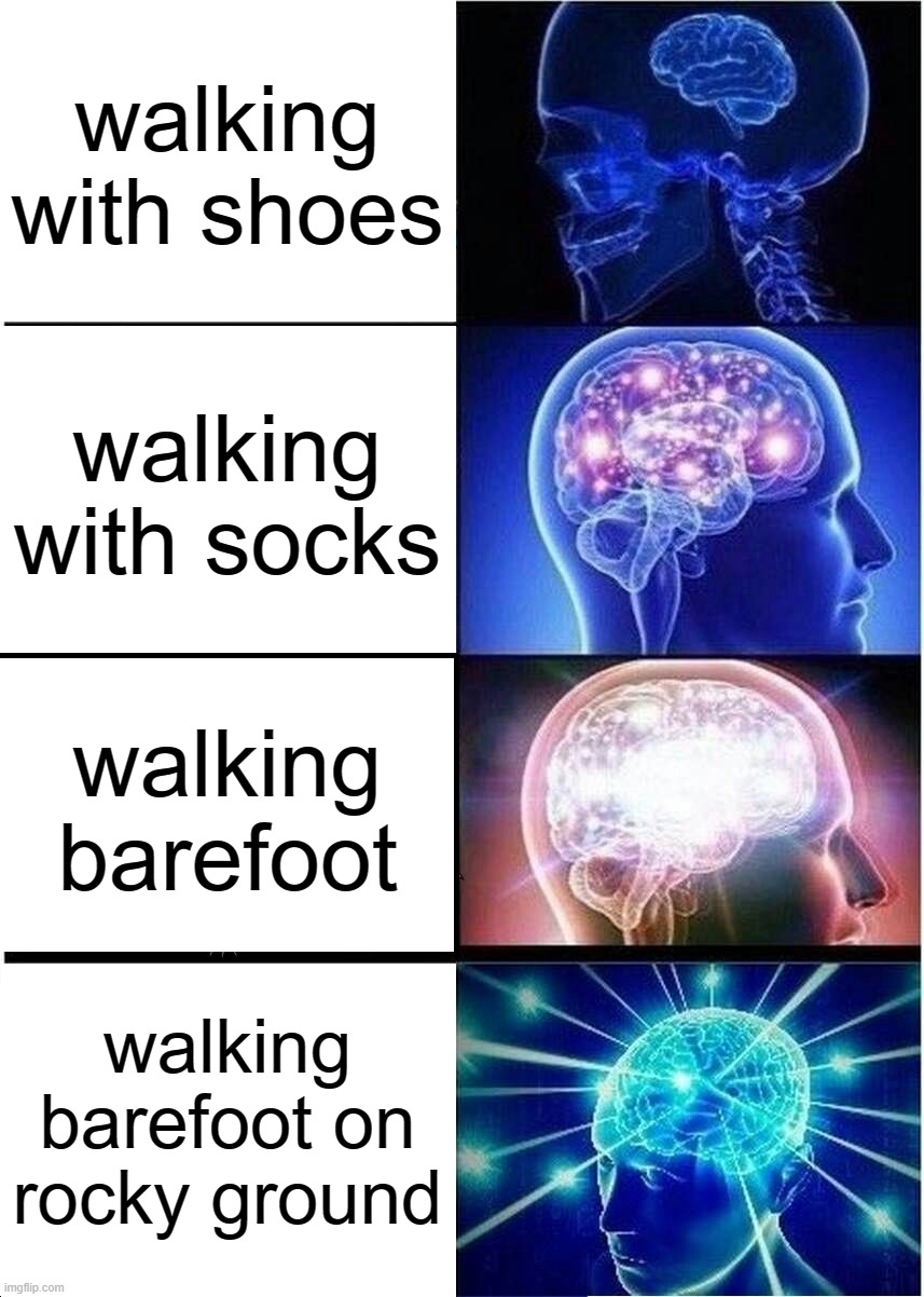 Expanding Brain | walking with shoes; walking with socks; walking barefoot; walking barefoot on rocky ground | image tagged in memes,expanding brain,so true | made w/ Imgflip meme maker