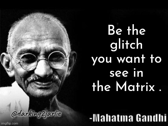 Mahatma Gandhi Rocks | Be the glitch you want to see in the Matrix . @darking2jarlie | image tagged in mahatma gandhi rocks,matrix | made w/ Imgflip meme maker