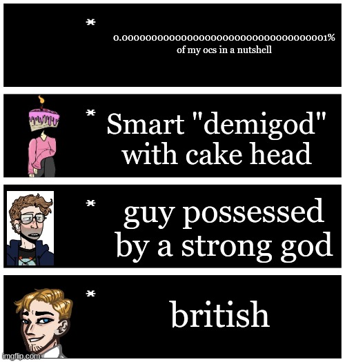 As accurate as possible | 0.00000000000000000000000000000000001% of my ocs in a nutshell; Smart "demigod" with cake head; guy possessed by a strong god; british | image tagged in 4 undertale textboxes | made w/ Imgflip meme maker