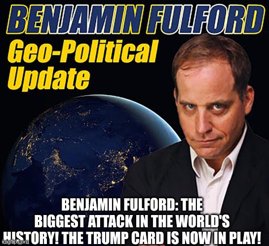 Benjamin Fulford: The Biggest Attack in the World's History! The Trump Card is Now in Play! (Video) 