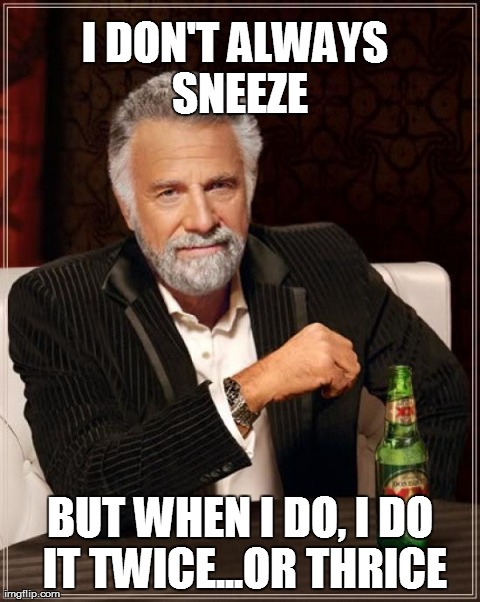 Allergy season! | I DON'T ALWAYS SNEEZE BUT WHEN I DO, I DO IT TWICE...OR THRICE | image tagged in memes,the most interesting man in the world | made w/ Imgflip meme maker