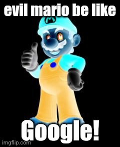 Mario Thumbs Up | evil mario be like; Google! | image tagged in mario thumbs up | made w/ Imgflip meme maker