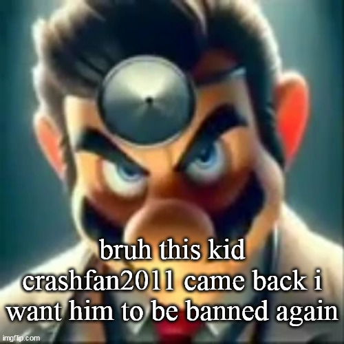 Dr mario ai | bruh this kid crashfan2011 came back i want him to be banned again | image tagged in dr mario ai | made w/ Imgflip meme maker