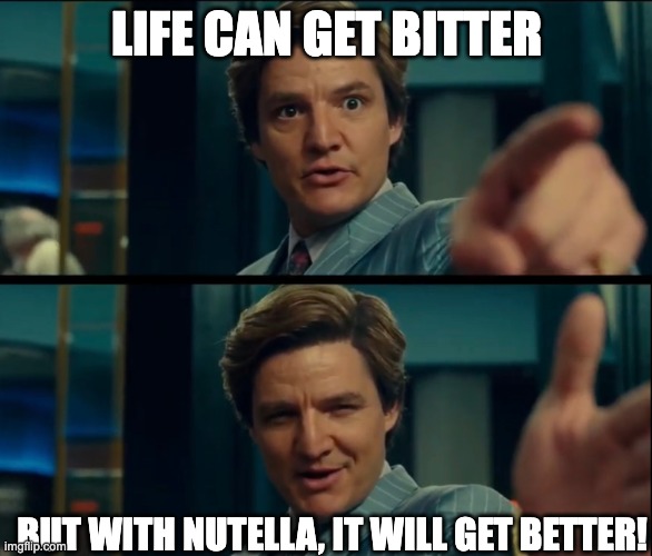 Life is good, but it can be better | LIFE CAN GET BITTER; BUT WITH NUTELLA, IT WILL GET BETTER! | image tagged in life is good but it can be better | made w/ Imgflip meme maker
