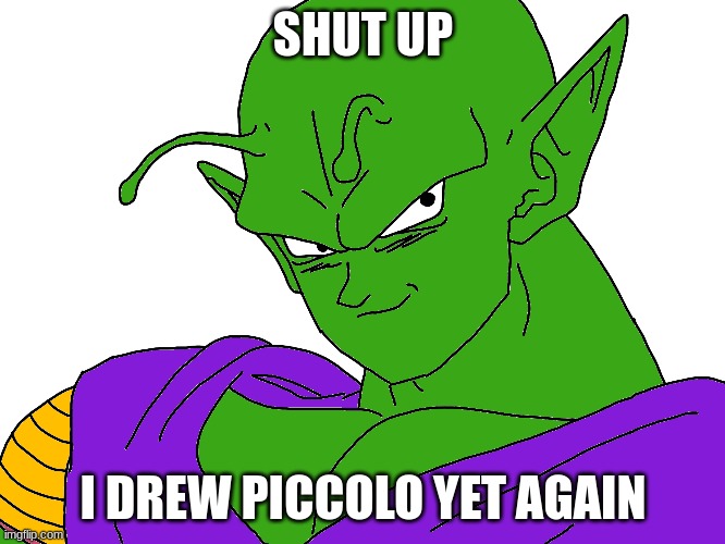 Shut up | SHUT UP; I DREW PICCOLO YET AGAIN | image tagged in piccolo,poorly drawn | made w/ Imgflip meme maker