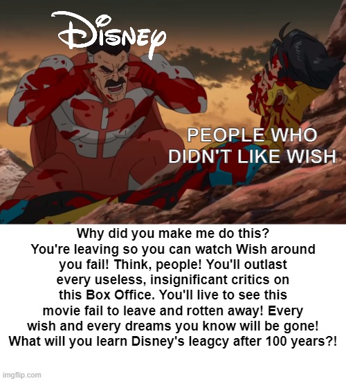 Disney hates People hating Wish | PEOPLE WHO DIDN'T LIKE WISH; Why did you make me do this? You're leaving so you can watch Wish around you fail! Think, people! You'll outlast every useless, insignificant critics on this Box Office. You'll live to see this movie fail to leave and rotten away! Every wish and every dreams you know will be gone! What will you learn Disney's leagcy after 100 years?! | image tagged in think mark think,wish,disney | made w/ Imgflip meme maker