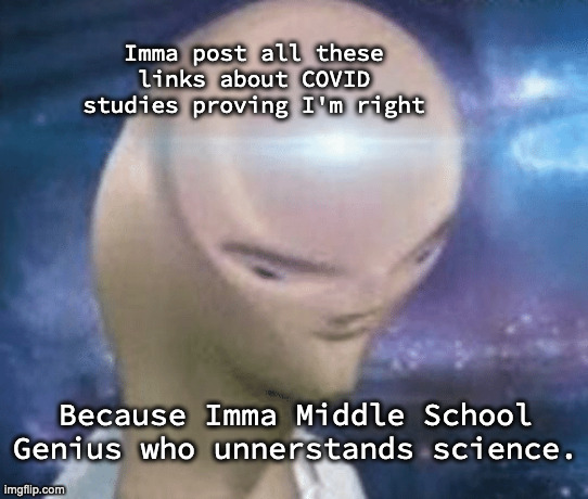 SMORT | Imma post all these links about COVID studies proving I'm right Because Imma Middle School Genius who unnerstands science. | image tagged in smort | made w/ Imgflip meme maker