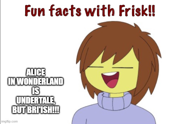 frisk in wonderland | ALICE IN WONDERLAND IS UNDERTALE, BUT BRI'ISH!!! | image tagged in fun facts with frisk | made w/ Imgflip meme maker