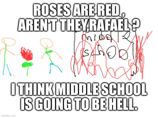 ROSES ARE RED , AREN'T THEY,RAFAEL ? I THINK MIDDLE SCHOOL IS GOING TO BE HELL. | made w/ Imgflip meme maker