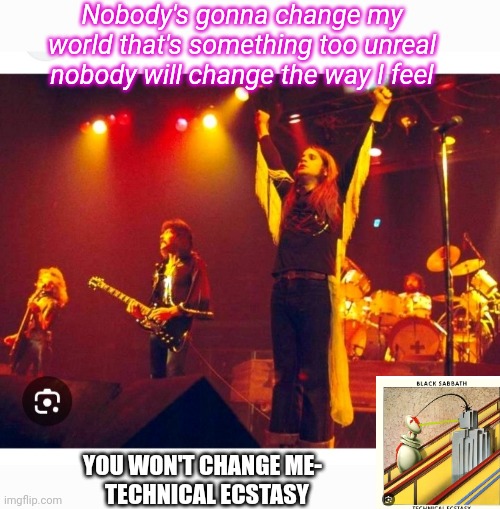 Sabbath Wreaks Havoc  1976 | Nobody's gonna change my world that's something too unreal nobody will change the way I feel; YOU WON'T CHANGE ME-  
 TECHNICAL ECSTASY | image tagged in black sabbath,heavy metal,ozzy osbourne | made w/ Imgflip meme maker