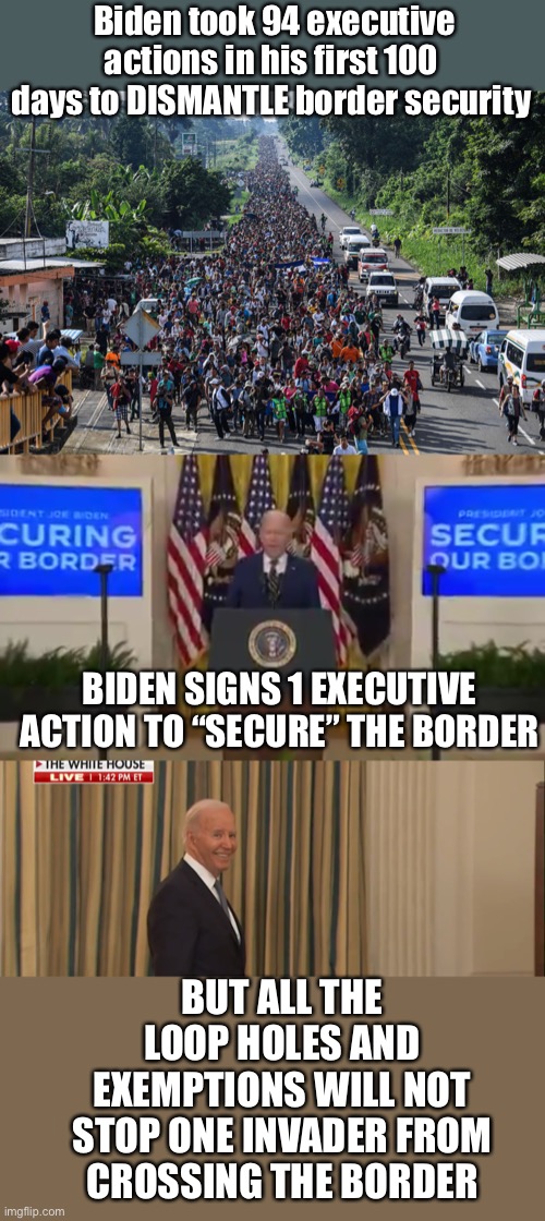 Our elected officials are supposed to act in the best interest of Americans. Biden prioritizes foreigners over Americans. | Biden took 94 executive actions in his first 100 days to DISMANTLE border security; BIDEN SIGNS 1 EXECUTIVE ACTION TO “SECURE” THE BORDER; BUT ALL THE LOOP HOLES AND EXEMPTIONS WILL NOT STOP ONE INVADER FROM CROSSING THE BORDER | image tagged in immigrant caravan,executive actions,dismantled border,biden,loop holes | made w/ Imgflip meme maker