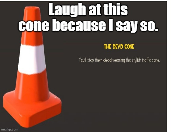Laugh. | Laugh at this cone because I say so. | image tagged in team fortress 2,tf2,gaming | made w/ Imgflip meme maker