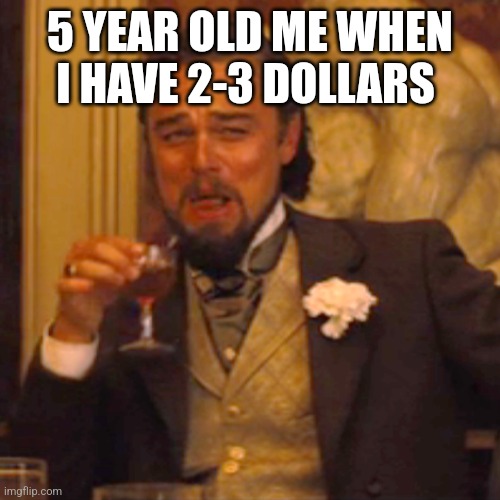 Laughing Leo | 5 YEAR OLD ME WHEN I HAVE 2-3 DOLLARS | image tagged in memes,laughing leo | made w/ Imgflip meme maker