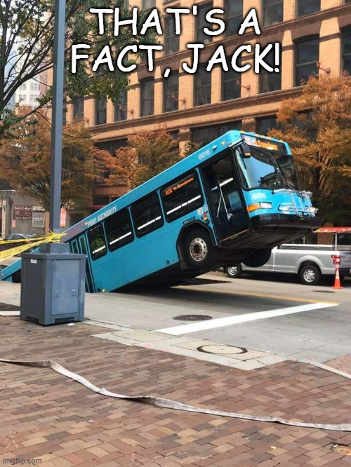 Pittsburgh Bus in pothole | THAT'S A FACT, JACK! | image tagged in pittsburgh bus in pothole | made w/ Imgflip meme maker