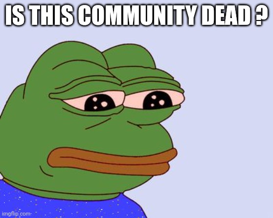 Is imgflip community dead ? | IS THIS COMMUNITY DEAD ? | image tagged in pepe the frog | made w/ Imgflip meme maker
