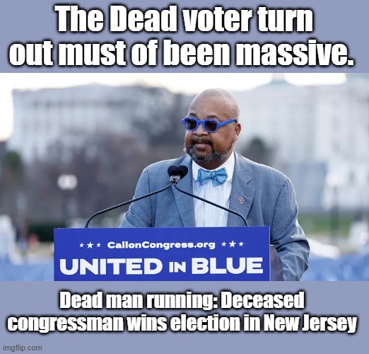 Well there you go the dead elect the dead. | The Dead voter turn out must of been massive. Dead man running: Deceased congressman wins election in New Jersey | image tagged in democrats,tradition | made w/ Imgflip meme maker