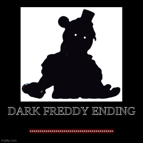 best comment wins | DARK FREDDY ENDING | .......................................... | image tagged in funny,demotivationals | made w/ Imgflip demotivational maker