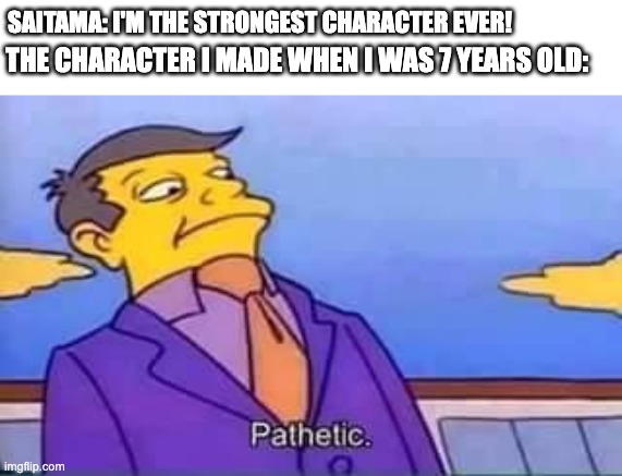 like bro those characters we made could destroy literall universes | SAITAMA: I'M THE STRONGEST CHARACTER EVER! THE CHARACTER I MADE WHEN I WAS 7 YEARS OLD: | image tagged in skinner pathetic | made w/ Imgflip meme maker