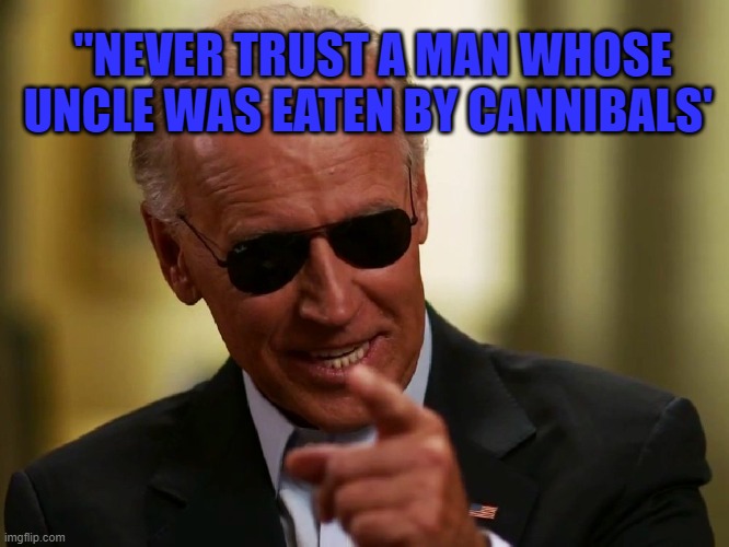 Never Trust Biden | "NEVER TRUST A MAN WHOSE UNCLE WAS EATEN BY CANNIBALS' | image tagged in cool joe biden | made w/ Imgflip meme maker