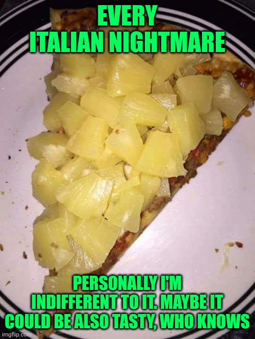 Pineapple pizza | EVERY ITALIAN NIGHTMARE; PERSONALLY I'M INDIFFERENT TO IT. MAYBE IT COULD BE ALSO TASTY, WHO KNOWS | image tagged in pineapple pizza | made w/ Imgflip meme maker