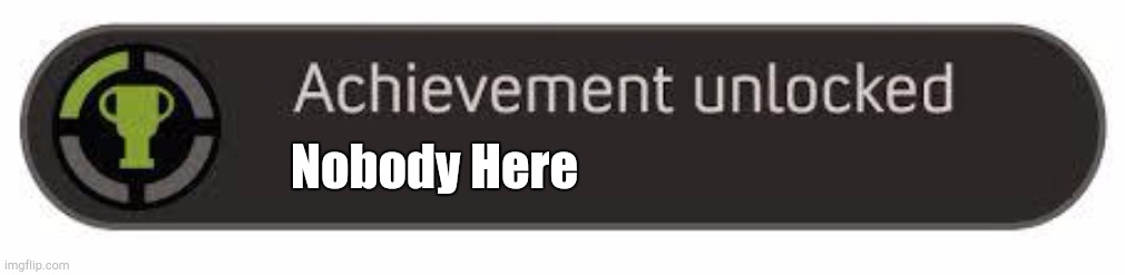 achievement unlocked | Nobody Here | image tagged in achievement unlocked | made w/ Imgflip meme maker