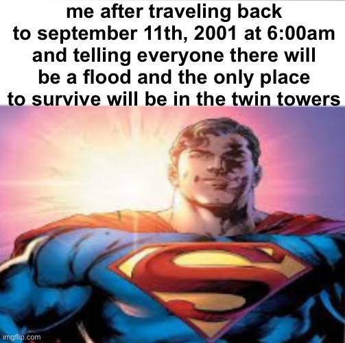 i’m the greatest superhero ever!! | me after traveling back to september 11th, 2001 at 6:00am and telling everyone there will be a flood and the only place to survive will be in the twin towers | image tagged in superman starman meme | made w/ Imgflip meme maker