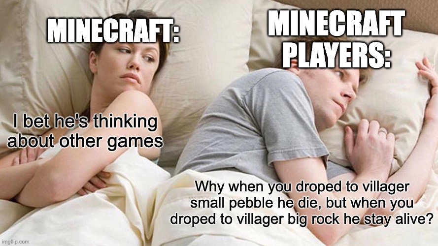 I bet he's thinking about other games | MINECRAFT:; MINECRAFT PLAYERS:; I bet he's thinking about other games; Why when you droped to villager small pebble he die, but when you droped to villager big rock he stay alive? | image tagged in memes,i bet he's thinking about other women | made w/ Imgflip meme maker