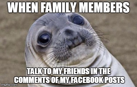 Awkward Moment Sealion | WHEN FAMILY MEMBERS TALK TO MY FRIENDS IN THE COMMENTS OF MY FACEBOOK POSTS | image tagged in memes,awkward moment sealion,AdviceAnimals | made w/ Imgflip meme maker