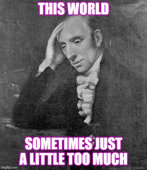 "World too much with us" | THIS WORLD; SOMETIMES JUST A LITTLE TOO MUCH | image tagged in william wordsworth | made w/ Imgflip meme maker