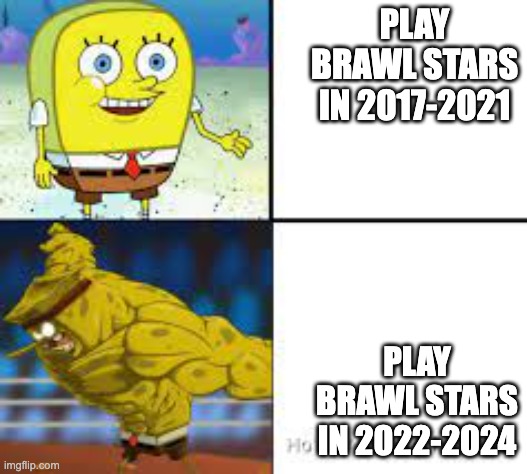 Play bs in | PLAY BRAWL STARS IN 2017-2021; PLAY BRAWL STARS IN 2022-2024 | image tagged in adult sponge bob vs chad sponge bob | made w/ Imgflip meme maker