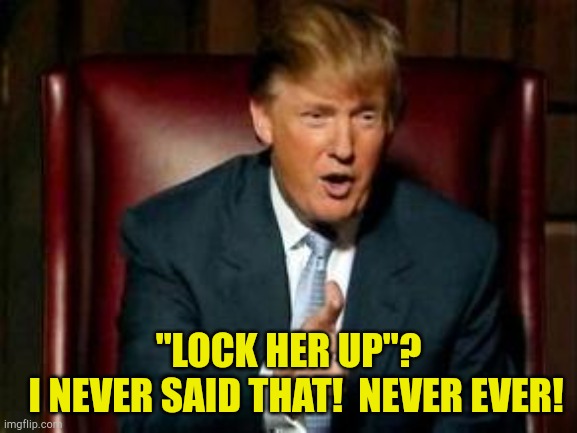 Trumpy memory loss | "LOCK HER UP"?
  I NEVER SAID THAT!  NEVER EVER! | image tagged in donald trump | made w/ Imgflip meme maker