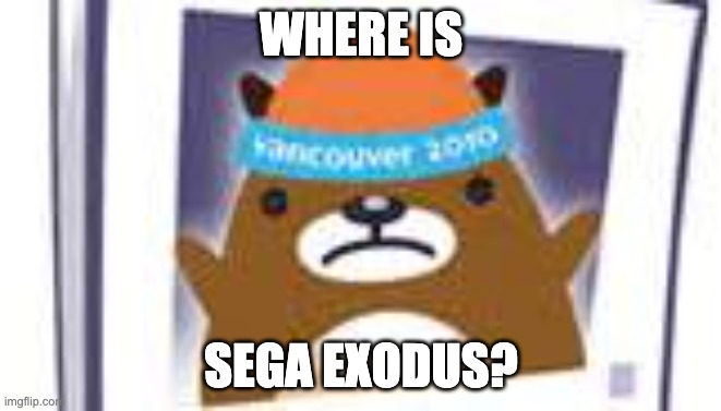Upset mukmuk | WHERE IS; SEGA EXODUS? | image tagged in upset mukmuk | made w/ Imgflip meme maker
