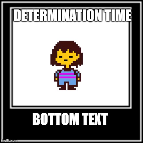 WHAT HOW | DETERMINATION TIME; BOTTOM TEXT | image tagged in what how | made w/ Imgflip meme maker