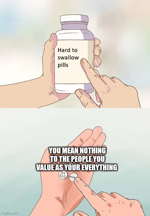 know your worth | YOU MEAN NOTHING TO THE PEOPLE YOU VALUE AS YOUR EVERYTHING | image tagged in memes,hard to swallow pills | made w/ Imgflip meme maker