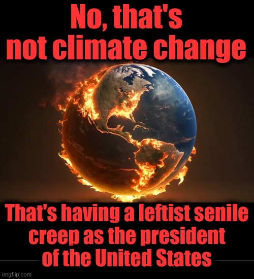 The world is burning | No, that's not climate change; That's having a leftist senile
creep as the president
of the United States | image tagged in memes,joe biden,democrats,world war 3,world burning,senile creep | made w/ Imgflip meme maker