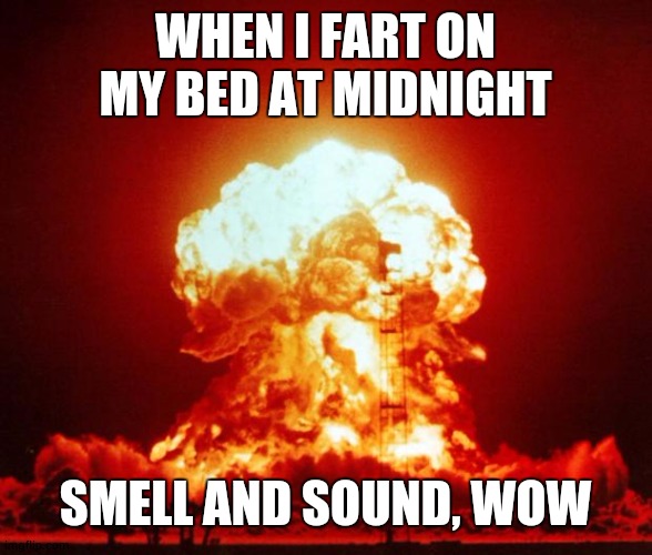 Farting in bed at midnight | WHEN I FART ON MY BED AT MIDNIGHT; SMELL AND SOUND, WOW | image tagged in nuke | made w/ Imgflip meme maker