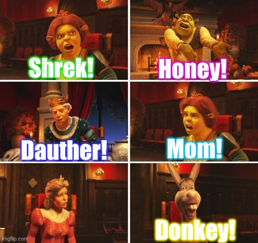 Dear god | Honey! Shrek! Mom! Dauther! Donkey! | image tagged in shrek fiona harold donkey | made w/ Imgflip meme maker