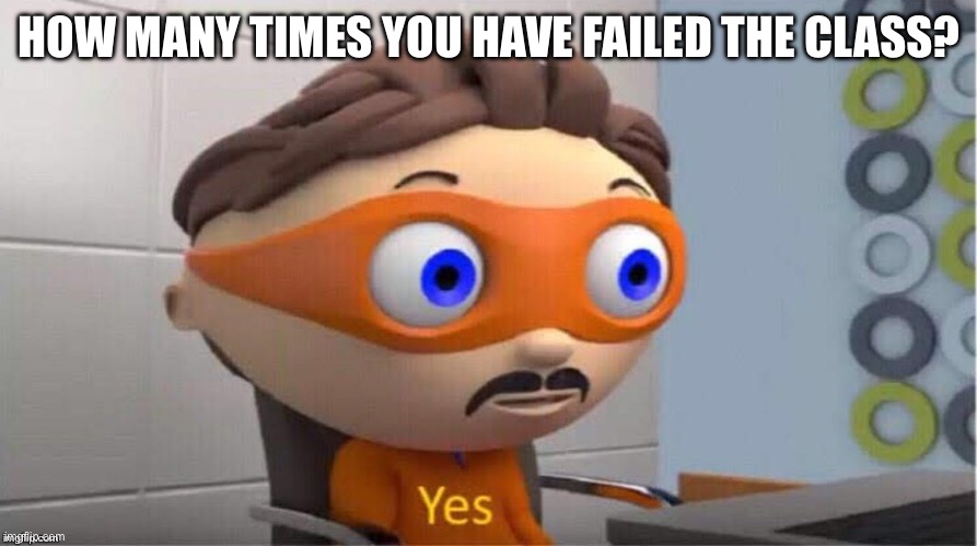 Protegent Yes | HOW MANY TIMES YOU HAVE FAILED THE CLASS? | image tagged in protegent yes | made w/ Imgflip meme maker