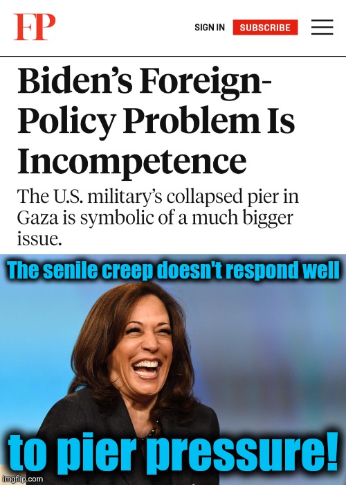 Incompetence, since day 1 | The senile creep doesn't respond well; to pier pressure! | image tagged in kamala harris laughing,joe biden,incompetence,democrats,foreign policy,disaster | made w/ Imgflip meme maker