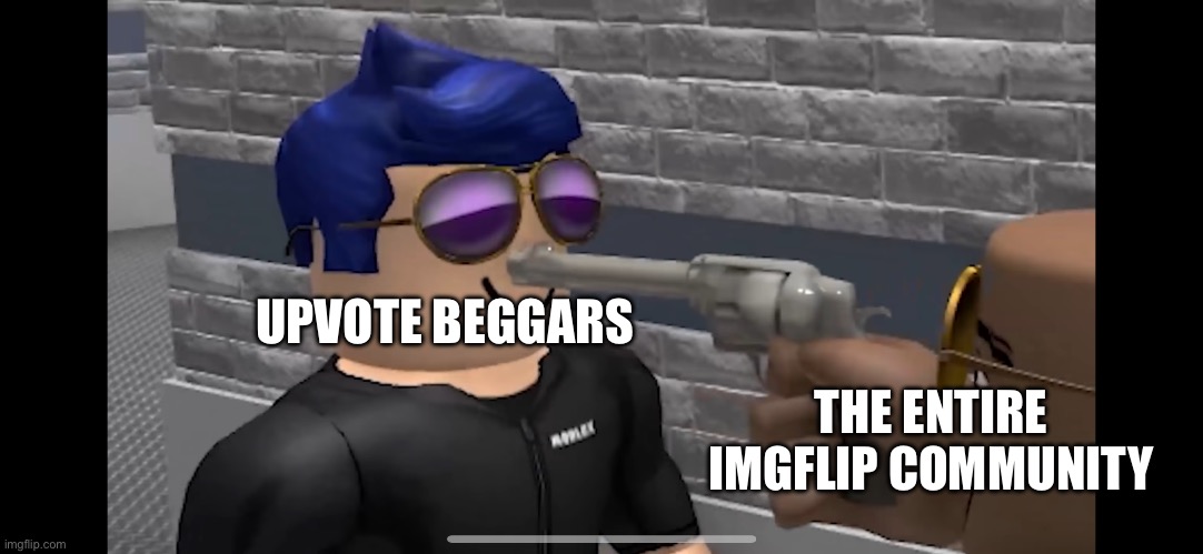 Roblox Man With Gun | UPVOTE BEGGARS; THE ENTIRE IMGFLIP COMMUNITY | image tagged in roblox man with gun | made w/ Imgflip meme maker