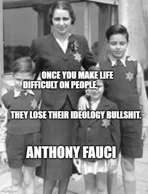 Jewish badges | ONCE YOU MAKE LIFE DIFFICULT ON PEOPLE,                     
                                             THEY LOSE THEIR IDEOLOGY BULLSHIT. ANTHONY FAUCI | image tagged in jewish badges | made w/ Imgflip meme maker